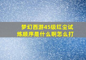 梦幻西游45级红尘试炼顺序是什么啊怎么打