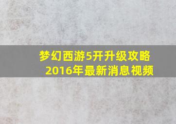 梦幻西游5开升级攻略2016年最新消息视频