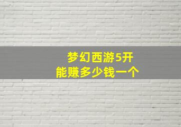 梦幻西游5开能赚多少钱一个