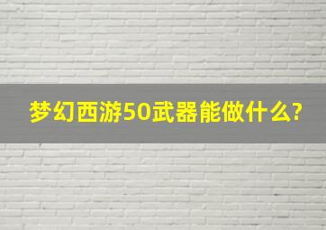 梦幻西游50武器能做什么?