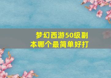 梦幻西游50级副本哪个最简单好打