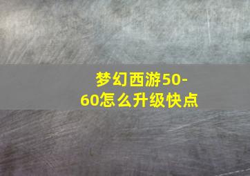 梦幻西游50-60怎么升级快点