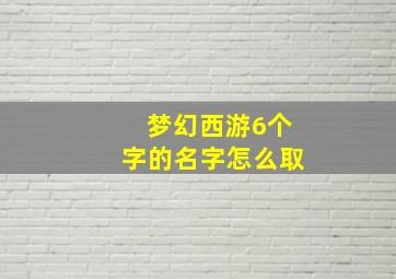 梦幻西游6个字的名字怎么取