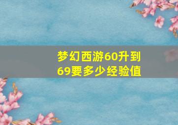 梦幻西游60升到69要多少经验值