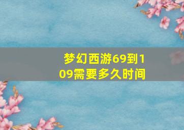 梦幻西游69到109需要多久时间