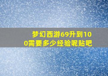 梦幻西游69升到100需要多少经验呢贴吧