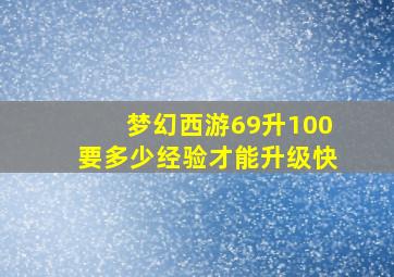 梦幻西游69升100要多少经验才能升级快