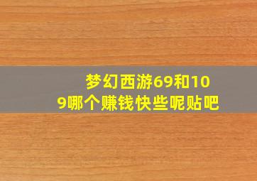 梦幻西游69和109哪个赚钱快些呢贴吧