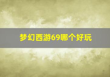 梦幻西游69哪个好玩