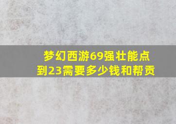 梦幻西游69强壮能点到23需要多少钱和帮贡