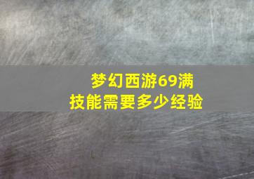 梦幻西游69满技能需要多少经验