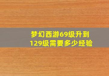 梦幻西游69级升到129级需要多少经验