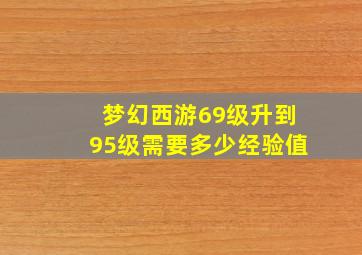 梦幻西游69级升到95级需要多少经验值