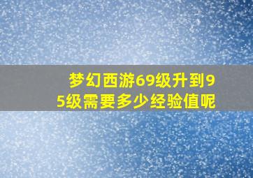 梦幻西游69级升到95级需要多少经验值呢