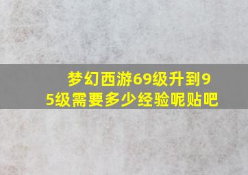 梦幻西游69级升到95级需要多少经验呢贴吧