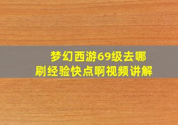 梦幻西游69级去哪刷经验快点啊视频讲解