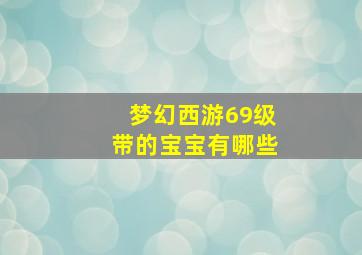 梦幻西游69级带的宝宝有哪些