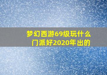 梦幻西游69级玩什么门派好2020年出的