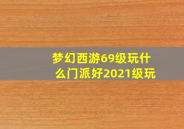 梦幻西游69级玩什么门派好2021级玩