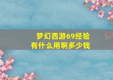 梦幻西游69经验有什么用啊多少钱