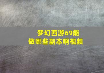 梦幻西游69能做哪些副本啊视频