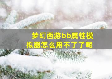 梦幻西游bb属性模拟器怎么用不了了呢