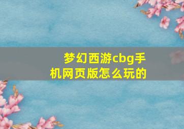 梦幻西游cbg手机网页版怎么玩的