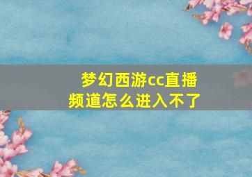 梦幻西游cc直播频道怎么进入不了