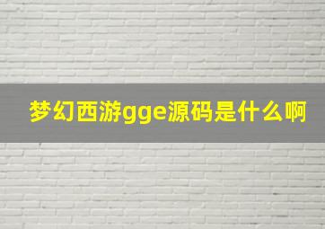 梦幻西游gge源码是什么啊