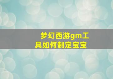 梦幻西游gm工具如何制定宝宝