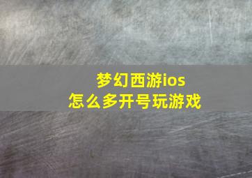 梦幻西游ios怎么多开号玩游戏