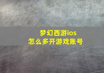 梦幻西游ios怎么多开游戏账号