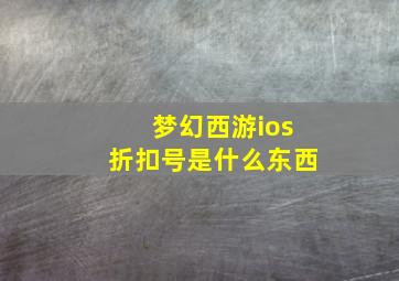 梦幻西游ios折扣号是什么东西