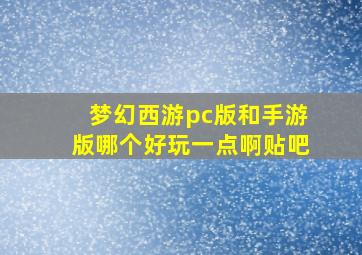 梦幻西游pc版和手游版哪个好玩一点啊贴吧