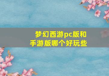 梦幻西游pc版和手游版哪个好玩些