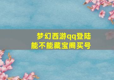 梦幻西游qq登陆能不能藏宝阁买号