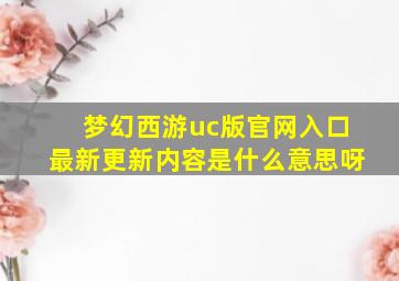 梦幻西游uc版官网入口最新更新内容是什么意思呀