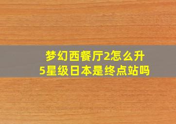 梦幻西餐厅2怎么升5星级日本是终点站吗