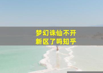 梦幻诛仙不开新区了吗知乎