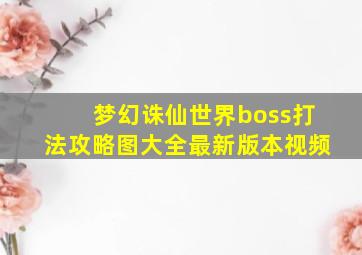 梦幻诛仙世界boss打法攻略图大全最新版本视频