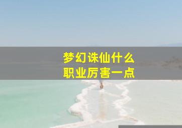 梦幻诛仙什么职业厉害一点