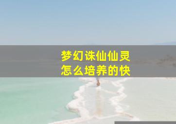 梦幻诛仙仙灵怎么培养的快