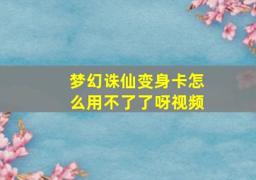 梦幻诛仙变身卡怎么用不了了呀视频