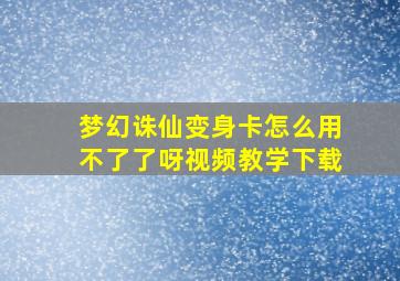 梦幻诛仙变身卡怎么用不了了呀视频教学下载