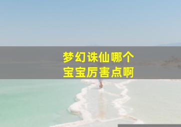 梦幻诛仙哪个宝宝厉害点啊