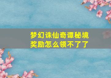 梦幻诛仙奇谭秘境奖励怎么领不了了