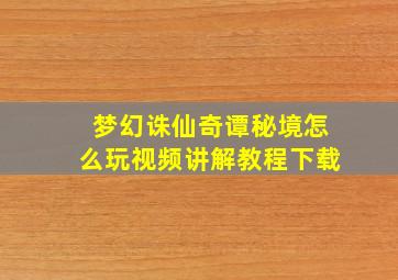 梦幻诛仙奇谭秘境怎么玩视频讲解教程下载