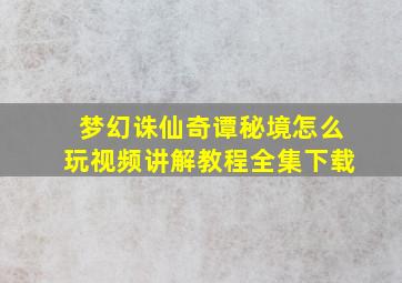 梦幻诛仙奇谭秘境怎么玩视频讲解教程全集下载