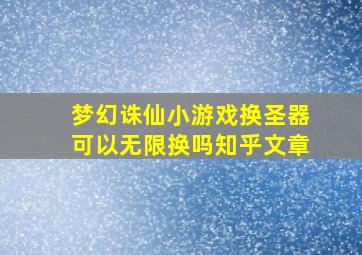 梦幻诛仙小游戏换圣器可以无限换吗知乎文章