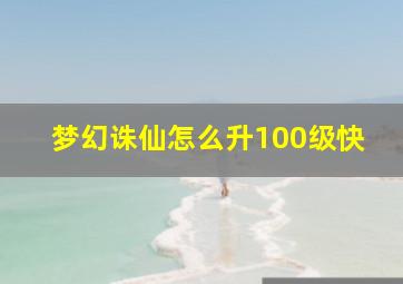 梦幻诛仙怎么升100级快